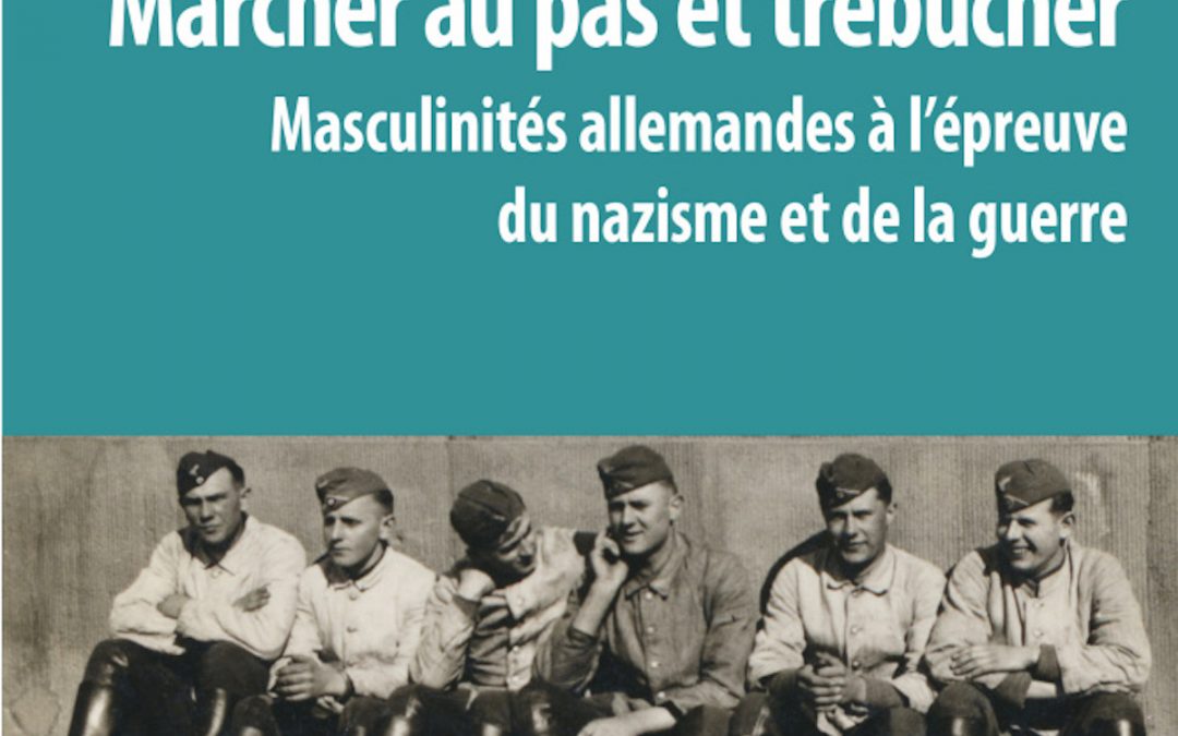 Marcher au pas et trébucher. Masculinités allemandes à l&rsquo;épreuve du nazisme et de la guerre